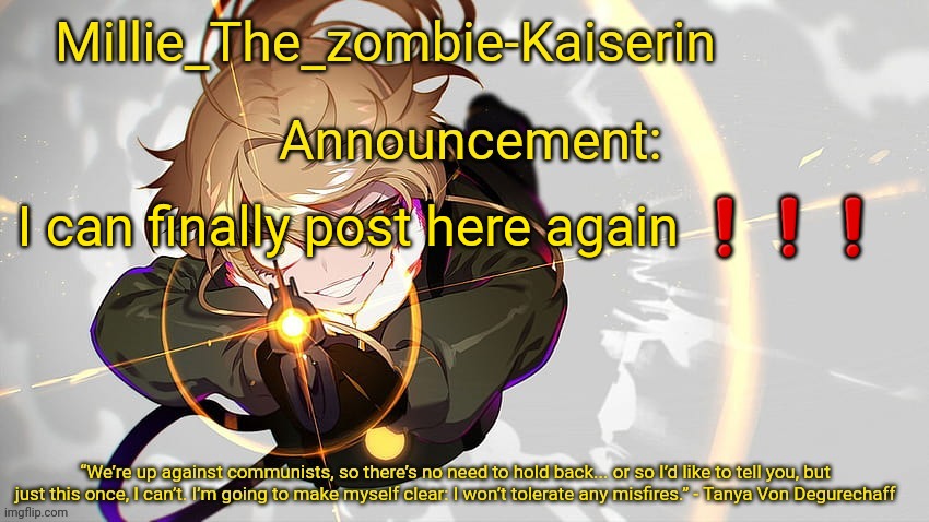 Millie_The_zombie-Kaiserin's Tanya The Evil announcement temp | I can finally post here again ❗❗❗ | image tagged in millie_the_zombie-kaiserin's tanya the evil announcement temp | made w/ Imgflip meme maker