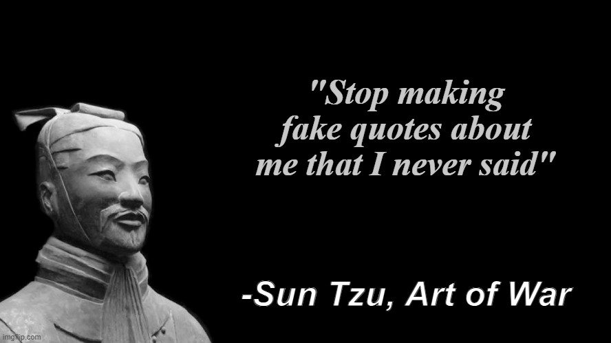 Wise words | "Stop making fake quotes about me that I never said"; -Sun Tzu, Art of War | image tagged in sun tzu,inspirational quote,quotes,funny,funny memes,comedy | made w/ Imgflip meme maker