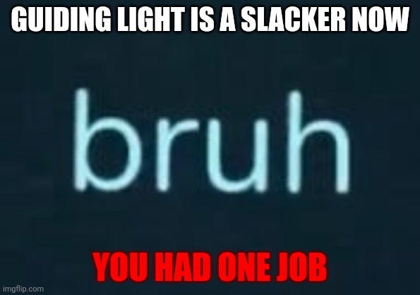 ROBLOX guiding light in doors is a slacker now | GUIDING LIGHT IS A SLACKER NOW; YOU HAD ONE JOB | image tagged in guiding light saying bruh | made w/ Imgflip meme maker