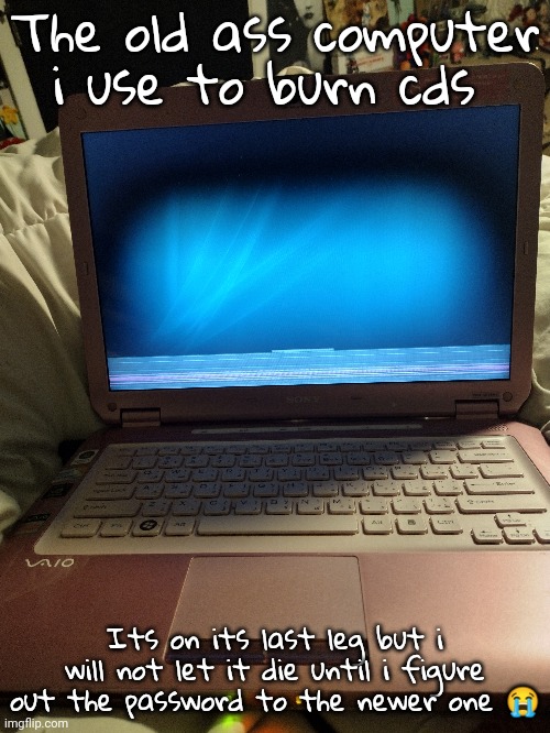 Found this in my basement like a year ago | The old ass computer i use to burn cds; Its on its last leg but i will not let it die until i figure out the password to the newer one 😭 | made w/ Imgflip meme maker
