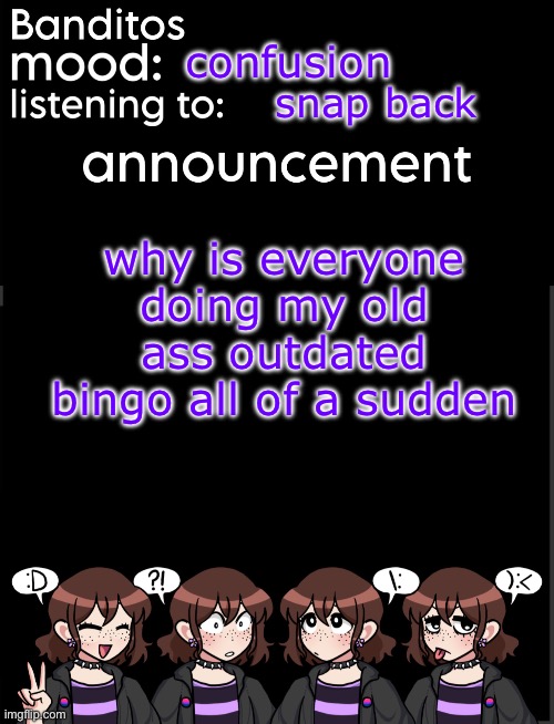 u kknow theres a more recent one right | confusion; snap back; why is everyone doing my old ass outdated bingo all of a sudden | image tagged in banditos announcement temp 2 | made w/ Imgflip meme maker