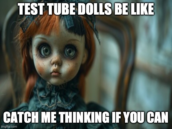 Test Tube Dolls Be Like | TEST TUBE DOLLS BE LIKE; CATCH ME THINKING IF YOU CAN | image tagged in test tube dolls,genetic engineering,genetics,genetics humor,science,test tube humor | made w/ Imgflip meme maker