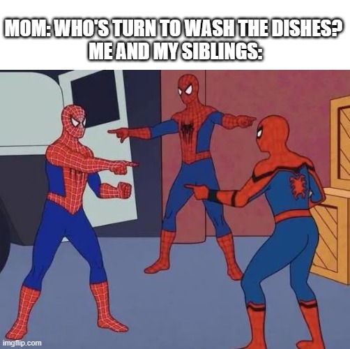 real | MOM: WHO'S TURN TO WASH THE DISHES? 
ME AND MY SIBLINGS: | image tagged in 3 spiderman pointing,siblings,family,lol,spuderman | made w/ Imgflip meme maker