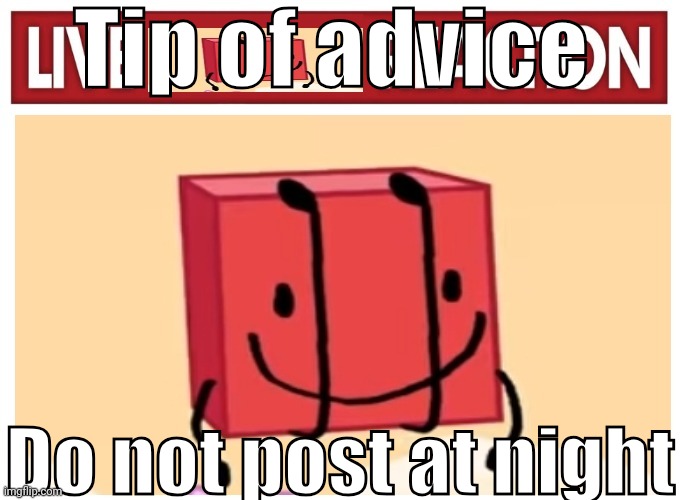 Live boky reaction | Tip of advice; Do not post at night | image tagged in live boky reaction | made w/ Imgflip meme maker