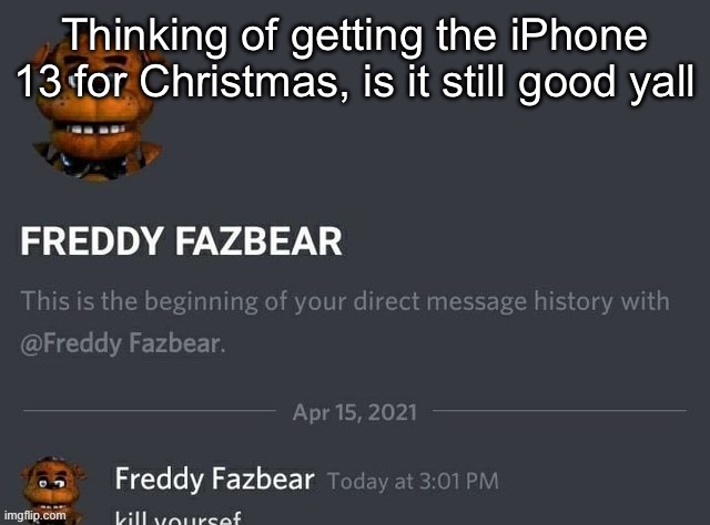 Freddy Fazbear | Thinking of getting the iPhone 13 for Christmas, is it still good yall | image tagged in freddy fazbear | made w/ Imgflip meme maker