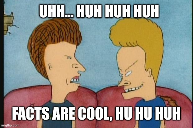 Beavis-and-Butthead | UHH... HUH HUH HUH FACTS ARE COOL, HU HU HUH | image tagged in beavis-and-butthead | made w/ Imgflip meme maker