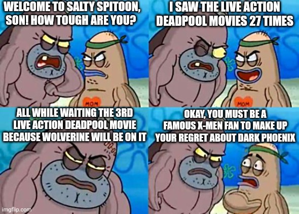 Welcom to Salty Spitoon except it'll be Deadpool & Wolverine themed | WELCOME TO SALTY SPITOON, SON! HOW TOUGH ARE YOU? I SAW THE LIVE ACTION DEADPOOL MOVIES 27 TIMES; ALL WHILE WAITING THE 3RD LIVE ACTION DEADPOOL MOVIE BECAUSE WOLVERINE WILL BE ON IT; OKAY, YOU MUST BE A FAMOUS X-MEN FAN TO MAKE UP YOUR REGRET ABOUT DARK PHOENIX | image tagged in welcome to the salty spitoon,deadpool,deadpool movie,wolverine | made w/ Imgflip meme maker