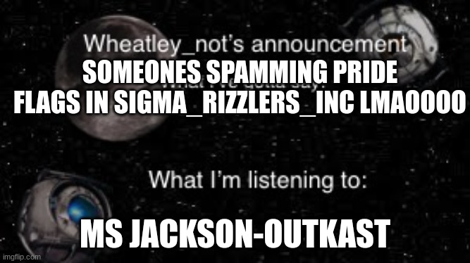 SOMEONES SPAMMING PRIDE FLAGS IN SIGMA_RIZZLERS_INC LMAOOOO; MS JACKSON-OUTKAST | image tagged in wheatley_nots second announcement | made w/ Imgflip meme maker