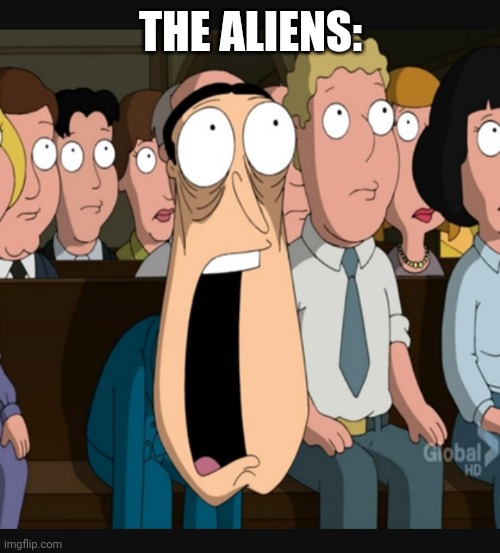 Quagmire jaw drop | THE ALIENS: | image tagged in quagmire jaw drop | made w/ Imgflip meme maker