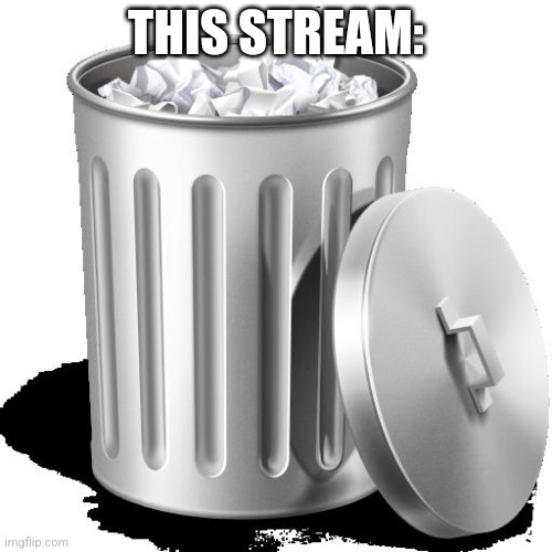 Trash can full | THIS STREAM: | image tagged in trash can full | made w/ Imgflip meme maker