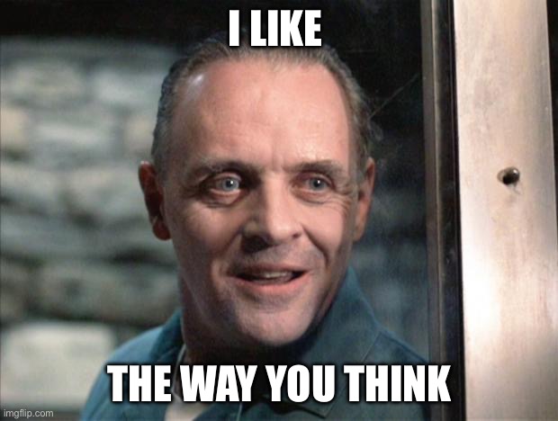 Hannibal Lecter | I LIKE; THE WAY YOU THINK | image tagged in hannibal lecter | made w/ Imgflip meme maker