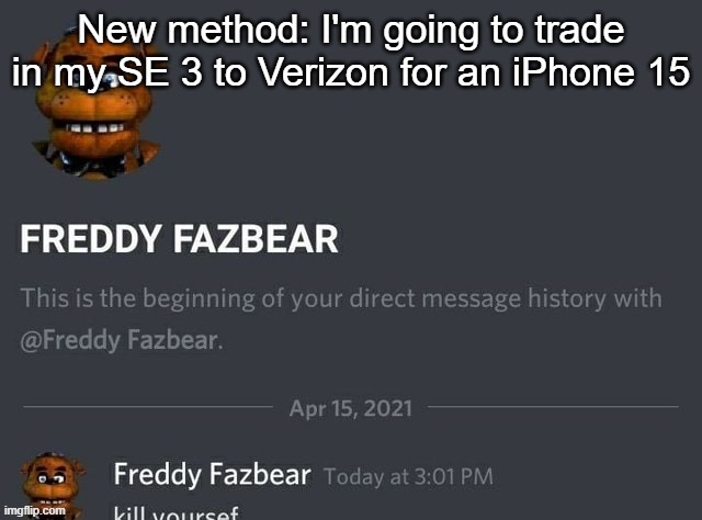 Freddy Fazbear | New method: I'm going to trade in my SE 3 to Verizon for an iPhone 15 | image tagged in freddy fazbear | made w/ Imgflip meme maker