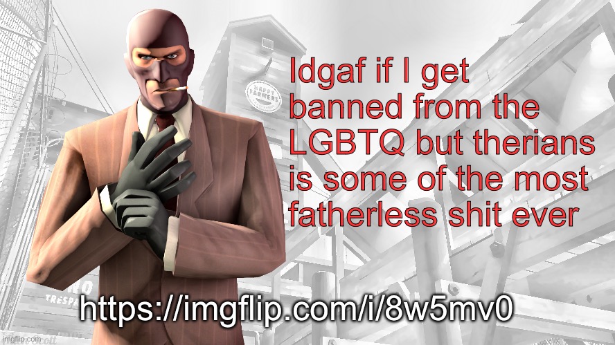 TF2 spy casual yapping temp | Idgaf if I get banned from the LGBTQ but therians is some of the most fatherless shit ever; https://imgflip.com/i/8w5mv0 | image tagged in tf2 spy casual yapping temp | made w/ Imgflip meme maker