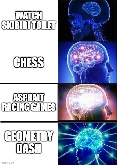 Lol | WATCH SKIBIDI TOILET; CHESS; ASPHALT RACING GAMES; GEOMETRY DASH | image tagged in memes,expanding brain | made w/ Imgflip meme maker