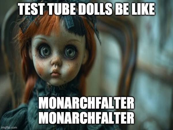 Test Tube Dolls Be Like | TEST TUBE DOLLS BE LIKE; MONARCHFALTER
MONARCHFALTER | image tagged in test tube dolls,genetic engineering,genetics,genetics humor,science,test tube humor | made w/ Imgflip meme maker