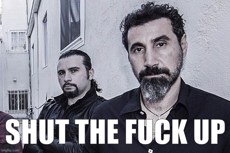 serj and john | SHUT THE FUCK UP | image tagged in serj and john | made w/ Imgflip meme maker