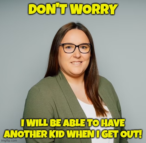 DON'T WORRY I WILL BE ABLE TO HAVE ANOTHER KID WHEN I GET OUT! | made w/ Imgflip meme maker