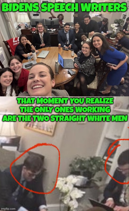 Straight white men are racist! | BIDENS SPEECH WRITERS; THAT MOMENT YOU REALIZE THE ONLY ONES WORKING ARE THE TWO STRAIGHT WHITE MEN | image tagged in racist,white man,hard work,diversity,racism,laziness | made w/ Imgflip meme maker