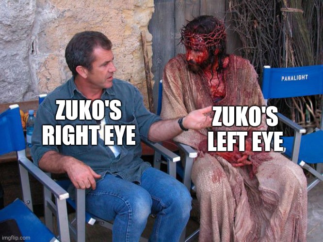 Mel Gibson and Jesus Christ | ZUKO'S LEFT EYE; ZUKO'S RIGHT EYE | image tagged in mel gibson and jesus christ | made w/ Imgflip meme maker