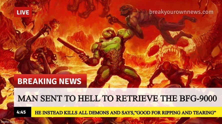 Doom Slayer Too Angry Breaking News | MAN SENT TO HELL TO RETRIEVE THE BFG-9000; HE INSTEAD KILLS ALL DEMONS AND SAYS,”GOOD FOR RIPPING AND TEARING” | image tagged in doom slayer too angry breaking news | made w/ Imgflip meme maker