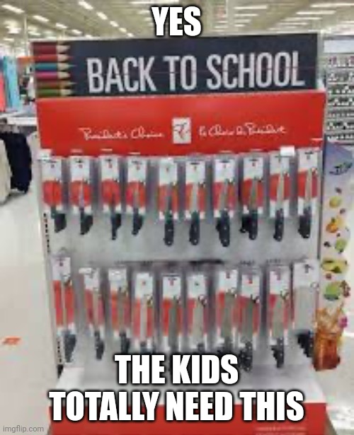 Yes.. For school.... | YES; THE KIDS TOTALLY NEED THIS | image tagged in dark humor,knife,school shooting | made w/ Imgflip meme maker