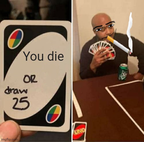 I Smoke Dope and Draw 25 | You die | image tagged in memes,uno draw 25 cards | made w/ Imgflip meme maker