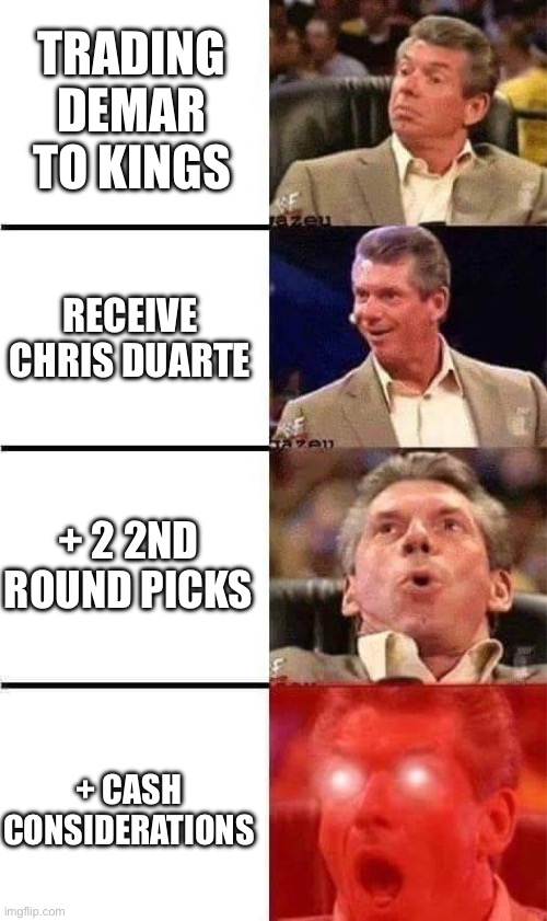 Vince McMahon Reaction w/Glowing Eyes | TRADING DEMAR TO KINGS; RECEIVE CHRIS DUARTE; + 2 2ND ROUND PICKS; + CASH CONSIDERATIONS | image tagged in vince mcmahon reaction w/glowing eyes | made w/ Imgflip meme maker