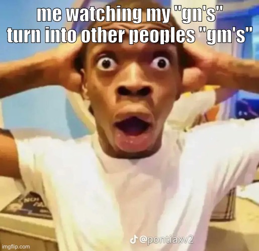Shocked black guy | me watching my "gn's" turn into other peoples "gm's" | image tagged in shocked black guy | made w/ Imgflip meme maker