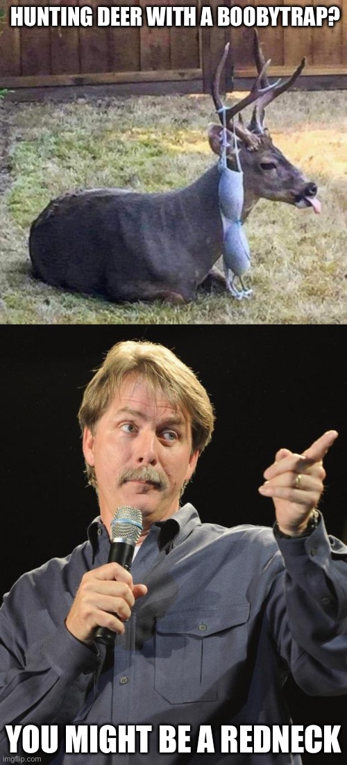 Redneck hunter | HUNTING DEER WITH A BOOBYTRAP? YOU MIGHT BE A REDNECK | image tagged in jeff foxworthy,redneck,boobies,trap | made w/ Imgflip meme maker