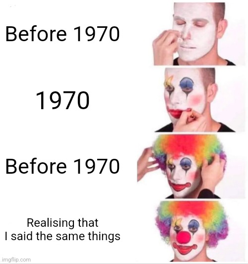 Clown Applying Makeup | Before 1970; 1970; Before 1970; Realising that I said the same things | image tagged in memes,clown applying makeup | made w/ Imgflip meme maker