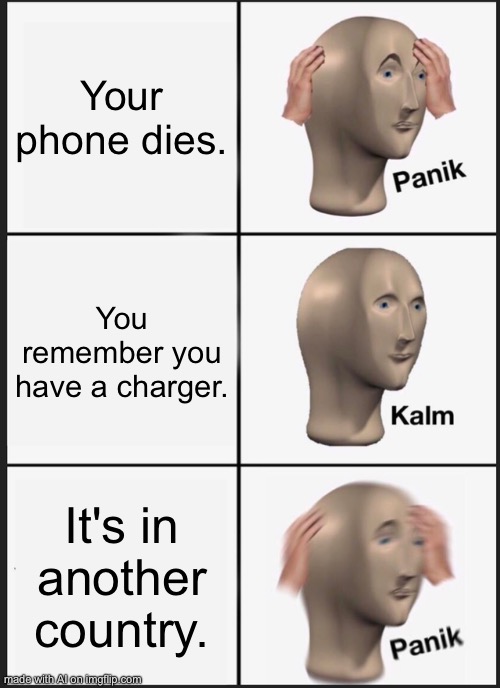 Panik Kalm Panik | Your phone dies. You remember you have a charger. It's in another country. | image tagged in memes,panik kalm panik | made w/ Imgflip meme maker