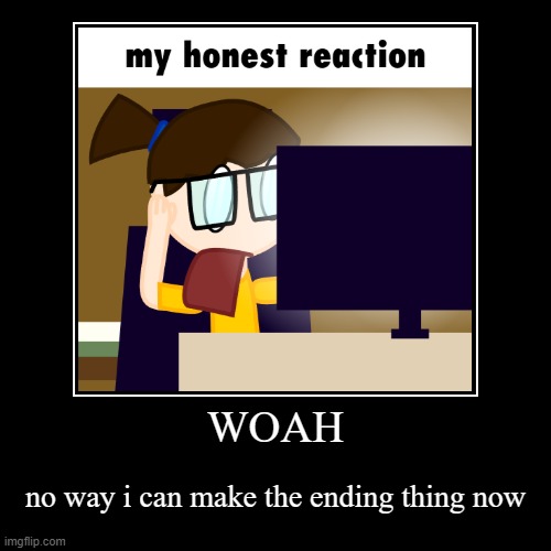 WOAH | WOAH | no way i can make the ending thing now | image tagged in funny,demotivationals | made w/ Imgflip demotivational maker