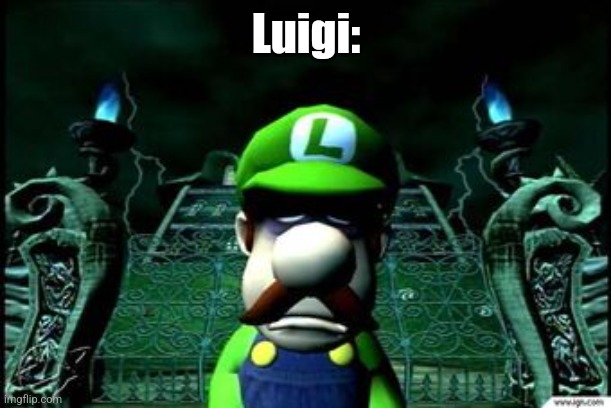 Depressed Luigi | Luigi: | image tagged in depressed luigi | made w/ Imgflip meme maker