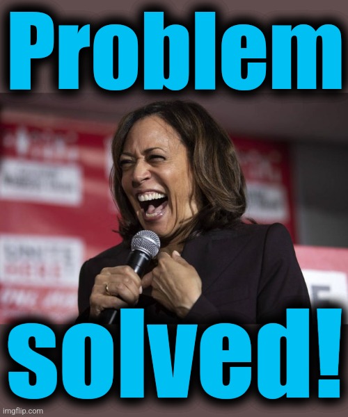 Kamala laughing | Problem solved! | image tagged in kamala laughing | made w/ Imgflip meme maker