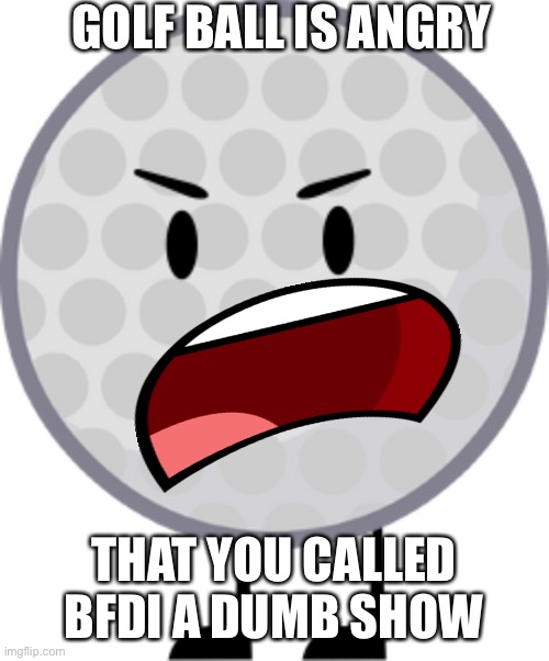 Golf Ball | GOLF BALL IS ANGRY THAT YOU CALLED BFDI A DUMB SHOW | image tagged in golf ball | made w/ Imgflip meme maker