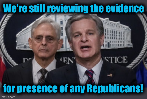 MERRICK GARLAND AND CHRISTOPHER WRAY | We're still reviewing the evidence for presence of any Republicans! | image tagged in merrick garland and christopher wray | made w/ Imgflip meme maker