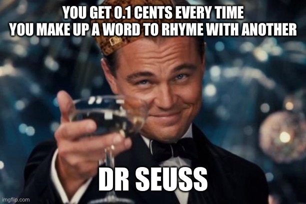 Leonardo Dicaprio Cheers | YOU GET 0.1 CENTS EVERY TIME YOU MAKE UP A WORD TO RHYME WITH ANOTHER; DR SEUSS | image tagged in memes,leonardo dicaprio cheers | made w/ Imgflip meme maker