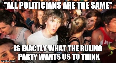 Sudden Clarity Clarence | "ALL POLITICIANS ARE THE SAME" IS EXACTLY WHAT THE RULING PARTY WANTS US TO THINK | image tagged in memes,sudden clarity clarence,AdviceAnimals | made w/ Imgflip meme maker