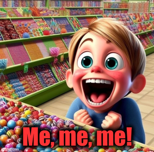 Kid in a, candy store | Me, me, me! | image tagged in kid in a candy store | made w/ Imgflip meme maker