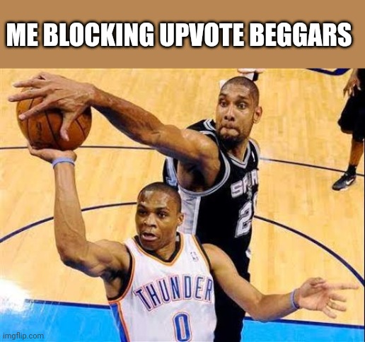 I have the best advice for you: If you block 'em you'll have a much better experience  here. | ME BLOCKING UPVOTE BEGGARS | image tagged in basketball block | made w/ Imgflip meme maker