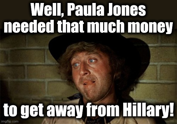 Gene Wilder | Well, Paula Jones needed that much money to get away from Hillary! | image tagged in gene wilder | made w/ Imgflip meme maker