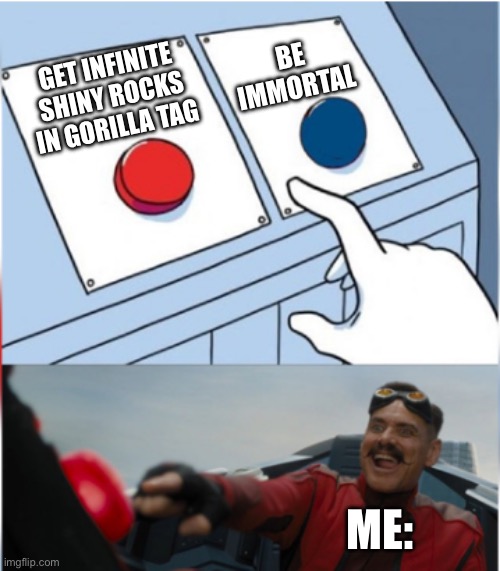 Robotnik Pressing Red Button | BE IMMORTAL; GET INFINITE SHINY ROCKS IN GORILLA TAG; ME: | image tagged in robotnik pressing red button | made w/ Imgflip meme maker