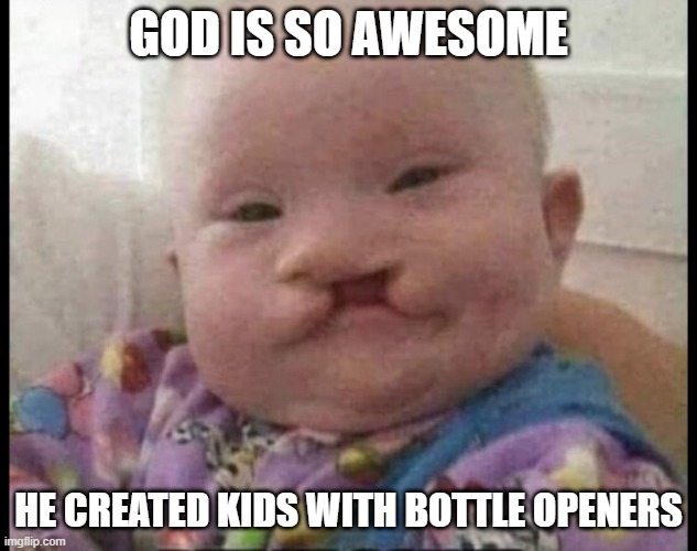 Awesome Baby | GOD IS SO AWESOME; HE CREATED KIDS WITH BOTTLE OPENERS | image tagged in dark humor | made w/ Imgflip meme maker