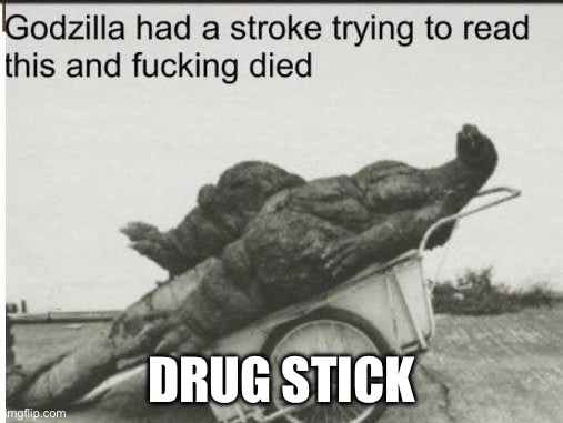 Drug Stick | DRUG STICK | image tagged in godzilla | made w/ Imgflip meme maker