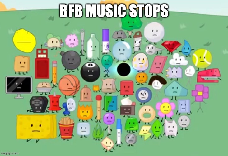 BFB MUSIC STOPS | image tagged in bfb music stops | made w/ Imgflip meme maker