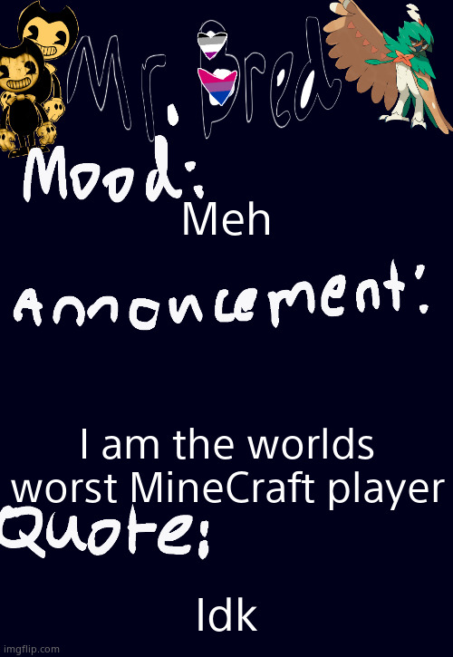 Bred’s announcement temp :3 | Meh; I am the worlds worst MineCraft player; Idk | image tagged in bred s announcement temp 3 | made w/ Imgflip meme maker