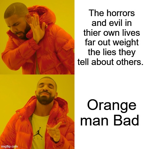 Drake Hotline Bling Meme | The horrors and evil in thier own lives far out weight the lies they tell about others. Orange man Bad | image tagged in memes,drake hotline bling | made w/ Imgflip meme maker