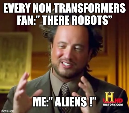 Ancient Aliens | EVERY NON TRANSFORMERS FAN:” THERE ROBOTS”; ME:” ALIENS !” | image tagged in memes,ancient aliens | made w/ Imgflip meme maker