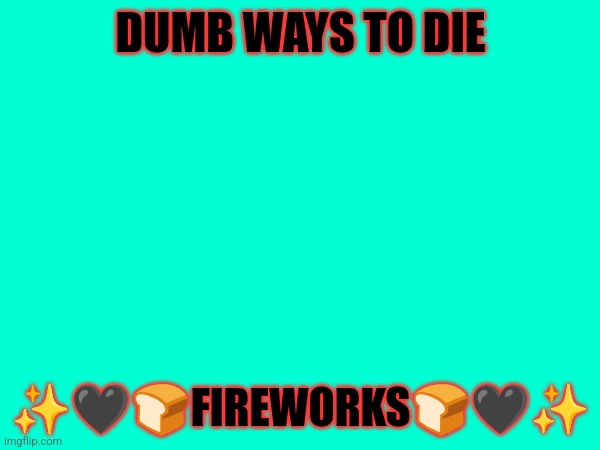 Dumb ways to die | DUMB WAYS TO DIE; ✨🖤🍞FIREWORKS🍞🖤✨ | image tagged in dumb ways to die | made w/ Imgflip meme maker