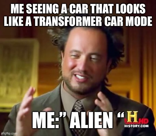 Ancient Aliens Meme | ME SEEING A CAR THAT LOOKS LIKE A TRANSFORMER CAR MODE; ME:” ALIEN “ | image tagged in memes,ancient aliens | made w/ Imgflip meme maker